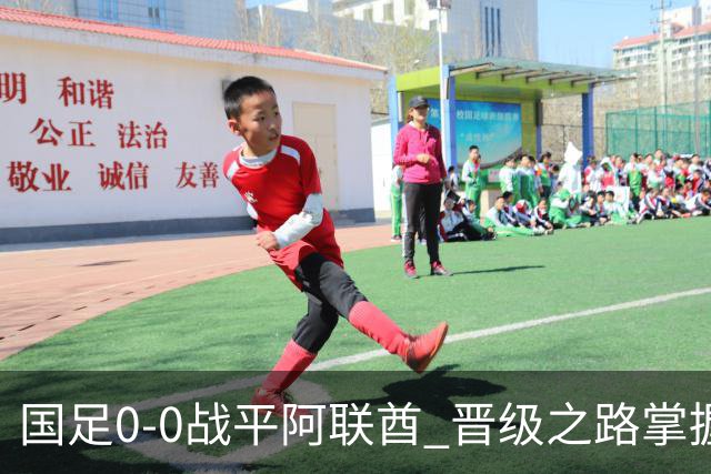 国足0-0战平阿联酋 晋级之路掌握在自己手中