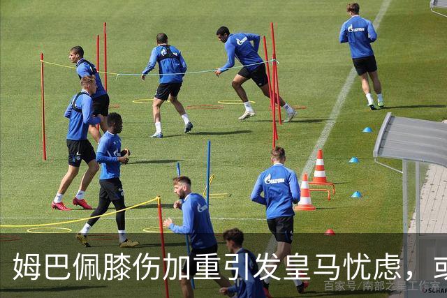姆巴佩膝伤加重引发皇马忧虑，或缺阵长达12天错过国家队赛事