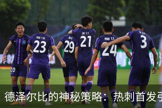 德泽尔比的神秘策略：热刺首发引发热议