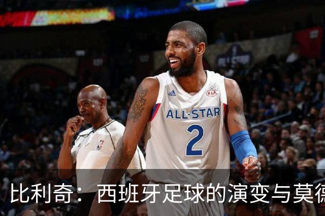 比利奇：西班牙足球的演变与莫德里奇、罗德里的较量