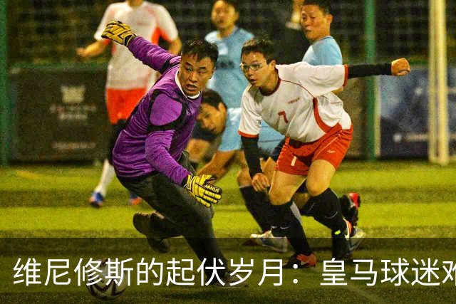 维尼修斯的起伏岁月：皇马球迷难以识别的偶像
