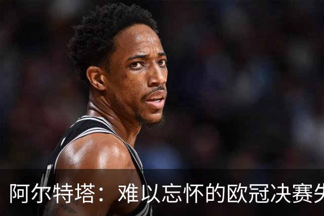 阿尔特塔：难以忘怀的欧冠决赛失利依然萦绕心头