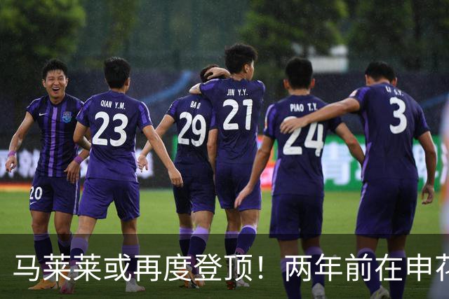马莱莱或再度登顶！两年前在申花，如今却在大连英博陷入尴尬
