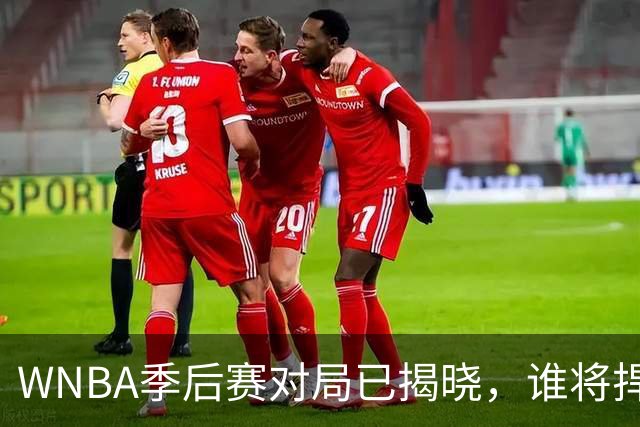 WNBA季后赛对局已揭晓，谁将捍卫冠军荣耀？
